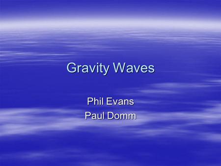 Gravity Waves Phil Evans Paul Domm. Gravity Waves  Buoyancy oscillations –Should be called buoyancy waves  Only exist in stably stratified atmosphere.