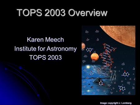 TOPS 2003 Overview Karen Meech Institute for Astronomy TOPS 2003 Image copyright J. Lomberg.