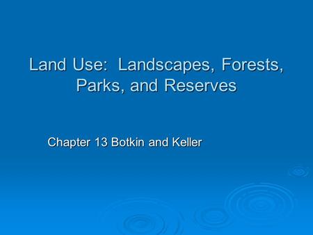 Land Use: Landscapes, Forests, Parks, and Reserves Chapter 13 Botkin and Keller.