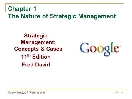 Ch 1 - 1 Copyright 2007 Prentice Hall Chapter 1 The Nature of Strategic Management Strategic Management: Concepts & Cases 11 th Edition Fred David.