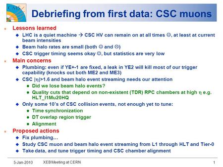 5-Jan-2010 XEB Meeting at CERN 1 Debriefing from first data: CSC muons n Lessons learned u LHC is a quiet machine  CSC HV can remain on at all times,