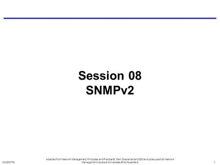MJ08/07041 Session 08 SNMPv2 Adapted from Network Management: Principles and Practice © Mani Subramanian 2000 and solely used for Network Management course.