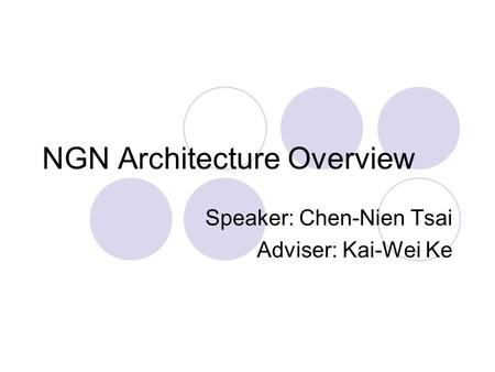 NGN Architecture Overview Speaker: Chen-Nien Tsai Adviser: Kai-Wei Ke.