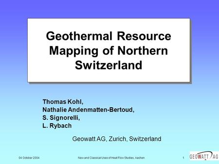 04 October 2004New and Classical Uses of Heat Flow Studies, Aachen1 Geothermal Resource Mapping of Northern Switzerland Thomas Kohl, Nathalie Andenmatten-Bertoud,