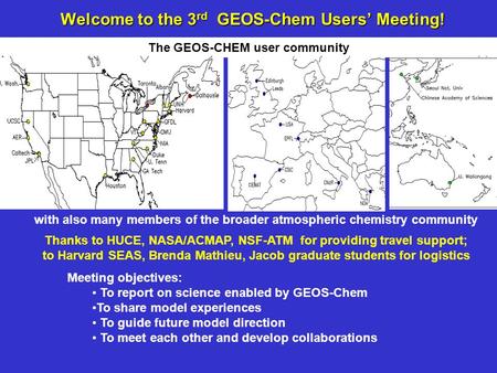 Welcome to the 3 rd GEOS-Chem Users’ Meeting! Thanks to HUCE, NASA/ACMAP, NSF-ATM for providing travel support; to Harvard SEAS, Brenda Mathieu, Jacob.