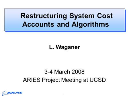Page 1 ARIES Project Meeting, L. M. Waganer, 3-4 March 2008 Restructuring System Cost Accounts and Algorithms L. Waganer 3-4 March 2008 ARIES Project Meeting.