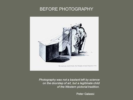 BEFORE PHOTOGRAPHY Photography was not a bastard left by science