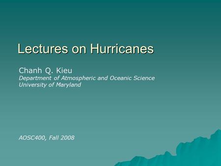 Lectures on Hurricanes Chanh Q. Kieu Department of Atmospheric and Oceanic Science University of Maryland AOSC400, Fall 2008.