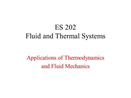 ES 202 Fluid and Thermal Systems Applications of Thermodynamics and Fluid Mechanics.