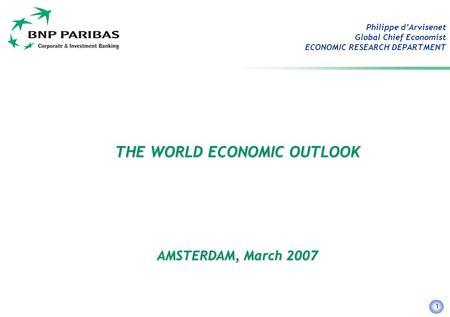 1 Philippe d’Arvisenet Global Chief Economist ECONOMIC RESEARCH DEPARTMENT THE WORLD ECONOMIC OUTLOOK AMSTERDAM, March 2007.