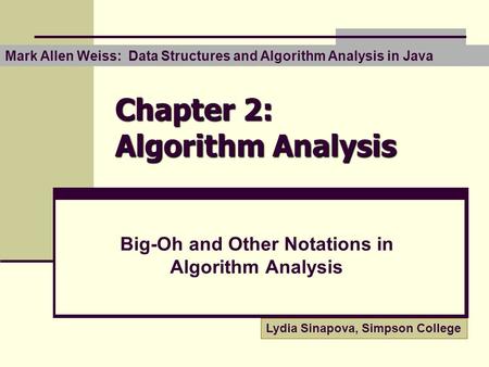 Chapter 2: Algorithm Analysis Big-Oh and Other Notations in Algorithm Analysis Lydia Sinapova, Simpson College Mark Allen Weiss: Data Structures and Algorithm.