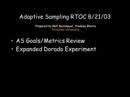 Adaptive Sampling RTOC 8/21/03 AS Goals/Metrics Review Expanded Dorado Experiment Prepared by Ralf Bachmayer, Pradeep Bhatta Princeton University.