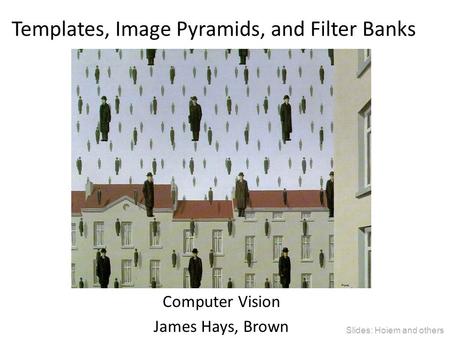 Templates, Image Pyramids, and Filter Banks Computer Vision James Hays, Brown Slides: Hoiem and others.