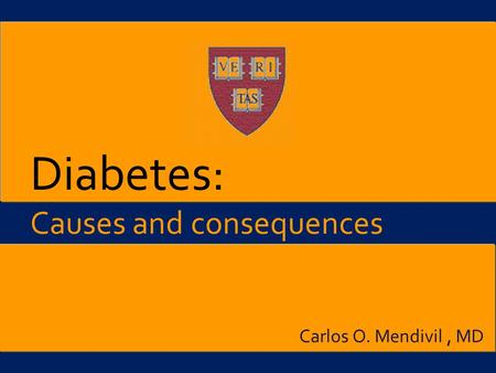Diabetes: Causes and consequences Carlos O. Mendivil , MD.