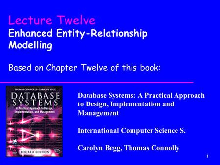 1 Database Systems: A Practical Approach to Design, Implementation and Management International Computer Science S. Carolyn Begg, Thomas Connolly Lecture.