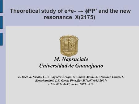 Theoretical study of e+e-  PP' and the new resonance X(2175) M. Napsuciale Universidad de Guanajuato E. Oset, K. Sasaki, C. A. Vaquera Araujo, S. Gómez.