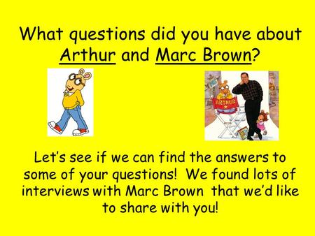 What questions did you have about Arthur and Marc Brown? Let’s see if we can find the answers to some of your questions! We found lots of interviews with.
