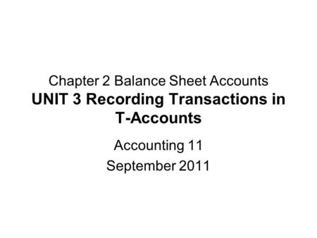 Chapter 2 Balance Sheet Accounts UNIT 3 Recording Transactions in T-Accounts Accounting 11 September 2011.