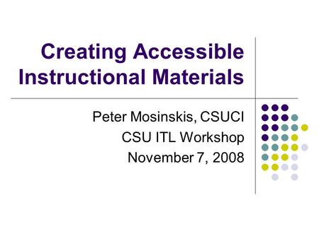 Creating Accessible Instructional Materials Peter Mosinskis, CSUCI CSU ITL Workshop November 7, 2008.