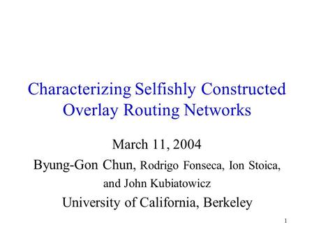 1 Characterizing Selfishly Constructed Overlay Routing Networks March 11, 2004 Byung-Gon Chun, Rodrigo Fonseca, Ion Stoica, and John Kubiatowicz University.