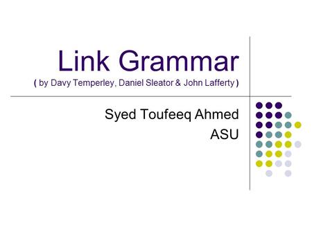 Link Grammar ( by Davy Temperley, Daniel Sleator & John Lafferty ) Syed Toufeeq Ahmed ASU.