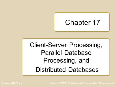 McGraw-Hill/Irwin Copyright © 2007 by The McGraw-Hill Companies, Inc. All rights reserved. Chapter 17 Client-Server Processing, Parallel Database Processing,