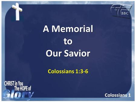 A Memorial to Our Savior Colossians 1:3-6. Memorial Serving to preserve remembrance Serving to preserve remembrance Commemorative Commemorative Of or.