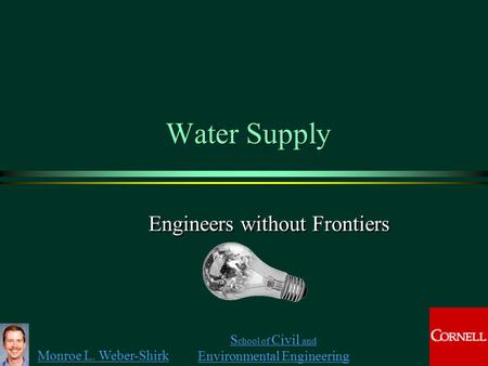 Monroe L. Weber-Shirk S chool of Civil and Environmental Engineering Water Supply Engineers without Frontiers.