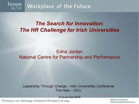 3 November 2005 The Search for Innovation: The HR Challenge for Irish Universities Edna Jordan National Centre for Partnership and Performance Leadership.