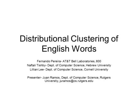 Distributional Clustering of English Words Fernando Pereira- AT&T Bell Laboratories, 600 Naftali Tishby- Dept. of Computer Science, Hebrew University Lillian.