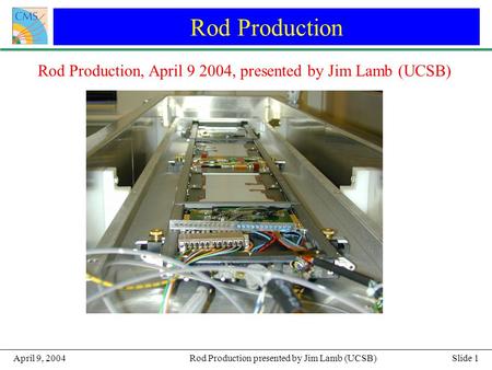 Slide 1Rod Production presented by Jim Lamb (UCSB)April 9, 2004 Rod Production Rod Production, April 9 2004, presented by Jim Lamb (UCSB)