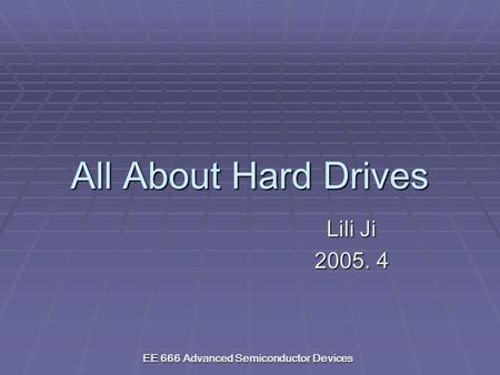 EE 666 Advanced Semiconductor Devices All About Hard Drives Lili Ji Lili Ji 2005. 4 2005. 4.