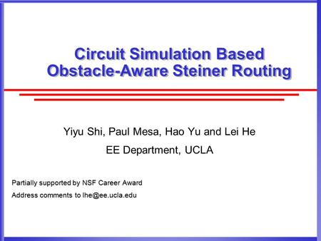 Circuit Simulation Based Obstacle-Aware Steiner Routing Yiyu Shi, Paul Mesa, Hao Yu and Lei He EE Department, UCLA Partially supported by NSF Career Award.