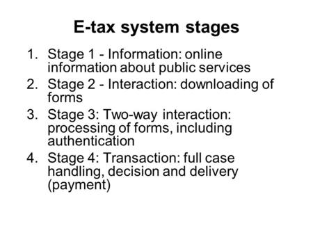 E-tax system stages 1.Stage 1 - Information: online information about public services 2.Stage 2 - Interaction: downloading of forms 3.Stage 3: Two-way.