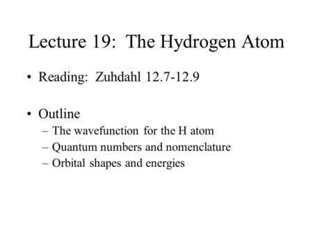 Lecture 19: The Hydrogen Atom Reading: Zuhdahl 12.7-12.9 Outline –The wavefunction for the H atom –Quantum numbers and nomenclature –Orbital shapes and.
