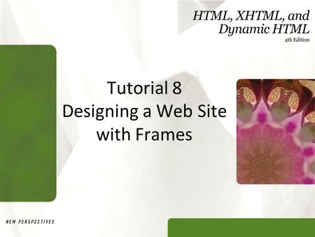 Tutorial 8 Designing a Web Site with Frames. XP Objectives Explore the uses of frames in a Web site Create a frameset consisting of rows and columns of.