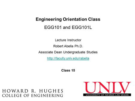 Engineering Orientation Class EGG101 and EGG101L Lecture Instructor Robert Abella Ph.D. Associate Dean Undergraduate Studies