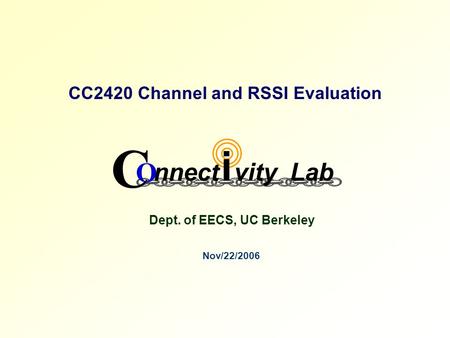 CC2420 Channel and RSSI Evaluation Nov/22/2006 Dept. of EECS, UC Berkeley C O nnect vityLab i.
