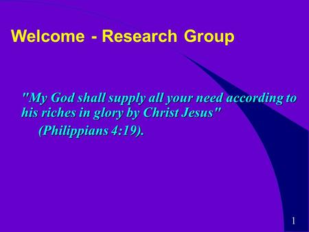 1 Welcome - Research Group My God shall supply all your need according to his riches in glory by Christ Jesus (Philippians 4:19). (Philippians 4:19).