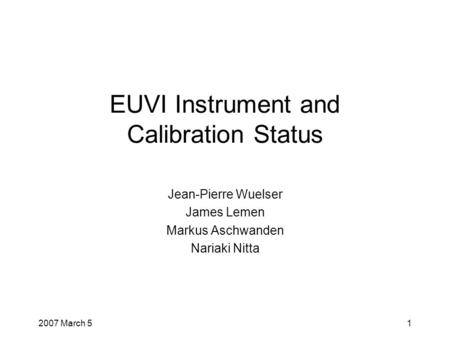 2007 March 51 EUVI Instrument and Calibration Status Jean-Pierre Wuelser James Lemen Markus Aschwanden Nariaki Nitta.