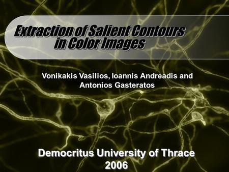 Extraction of Salient Contours in Color Images Vonikakis Vasilios, Ioannis Andreadis and Antonios Gasteratos Democritus University of Thrace 2006 2006.