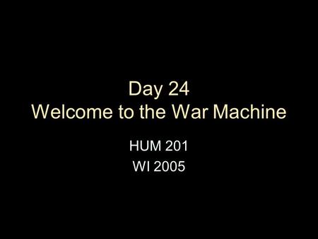 Day 24 Welcome to the War Machine HUM 201 WI 2005.