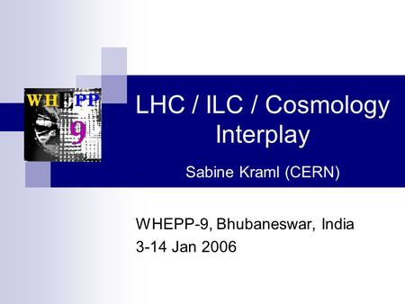 LHC / ILC / Cosmology Interplay Sabine Kraml (CERN) WHEPP-9, Bhubaneswar, India 3-14 Jan 2006.