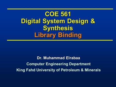COE 561 Digital System Design & Synthesis Library Binding Dr. Muhammad Elrabaa Computer Engineering Department King Fahd University of Petroleum & Minerals.