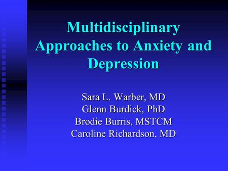 Multidisciplinary Approaches to Anxiety and Depression Sara L. Warber, MD Glenn Burdick, PhD Brodie Burris, MSTCM Caroline Richardson, MD.