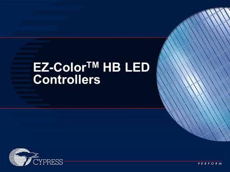 EZ-Color TM HB LED Controllers. 2 Cypress Confidential Dramatic New Lighting Applications Never-before seen color performance and flexibility provide.