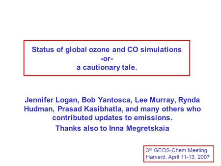 Status of global ozone and CO simulations -or- a cautionary tale. Jennifer Logan, Bob Yantosca, Lee Murray, Rynda Hudman, Prasad Kasibhatla, and many others.