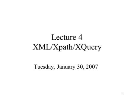 1 Lecture 4 XML/Xpath/XQuery Tuesday, January 30, 2007.