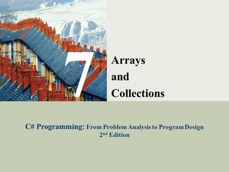 C# Programming: From Problem Analysis to Program Design1 7 Arrays and Collections C# Programming: From Problem Analysis to Program Design 2 nd Edition.