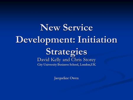 New Service Development: Initiation Strategies David Kelly and Chris Storey City University Business School, London,UK Jacqueline Owen.